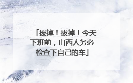 拔掉！拔掉！今天下班前，山西人务必检查下自己的车