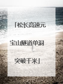 松长高速元宝山隧道单洞突破千米