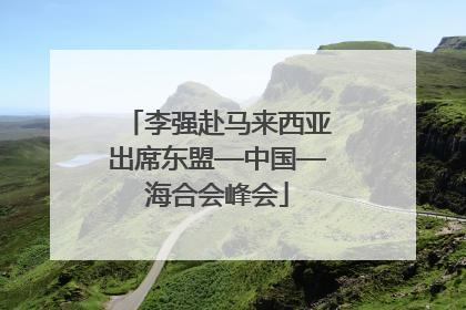 李强赴马来西亚出席东盟—中国—海合会峰会