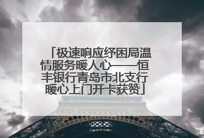 极速响应纾困局温情服务暖人心——恒丰银行青岛市北支行暖心上门开卡获赞