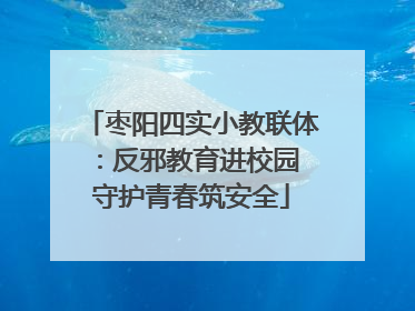 枣阳四实小教联体：反邪教育进校园 守护青春筑安全