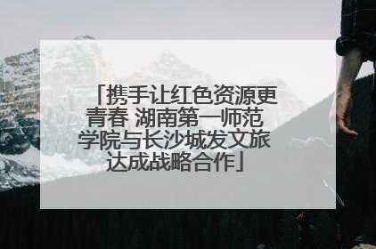携手让红色资源更青春 湖南第一师范学院与长沙城发文旅达成战略合作