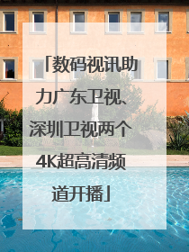 数码视讯助力广东卫视、深圳卫视两个4K超高清频道开播