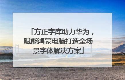 方正字库助力华为，赋能鸿蒙电脑打造全场景字体解决方案