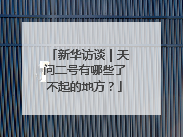 新华访谈｜天问二号有哪些了不起的地方？