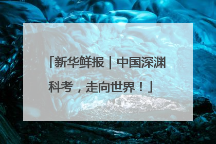 新华鲜报｜中国深渊科考，走向世界！