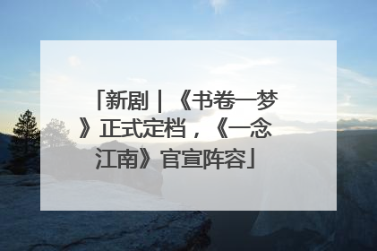 新剧｜《书卷一梦》正式定档，《一念江南》官宣阵容