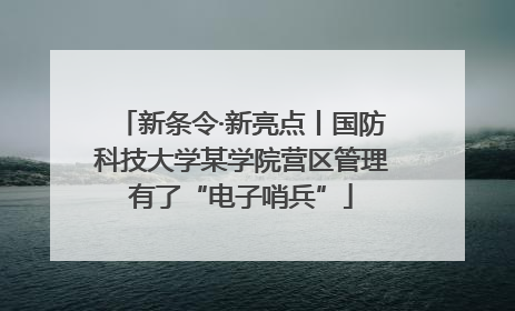 新条令·新亮点丨国防科技大学某学院营区管理有了“电子哨兵”