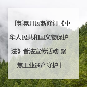 新晃开展新修订《中华人民共和国文物保护法》普法宣传活动 聚焦工业遗产守护