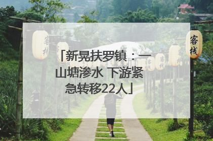 新晃扶罗镇：一山塘渗水 下游紧急转移22人