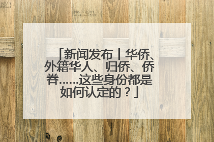 新闻发布丨华侨、外籍华人、归侨、侨眷……这些身份都是如何认定的？