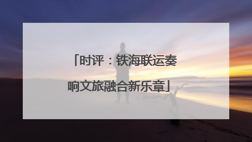 时评：铁海联运奏响文旅融合新乐章