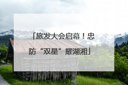 旅发大会启幕！忠防“双星”耀湖湘