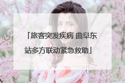 旅客突发疾病 曲阜东站多方联动紧急救助