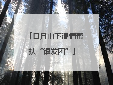 日月山下温情帮扶“银发团”