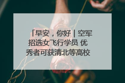 早安，你好｜空军招选女飞行学员 优秀者可获清北等高校“双学籍”