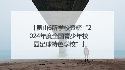 昆山6所学校登榜“2024年度全国青少年校园足球特色学校”