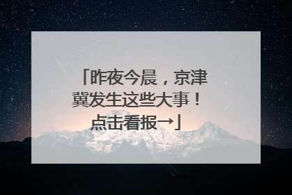 昨夜今晨，京津冀发生这些大事！点击看报→