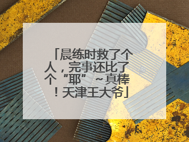晨练时救了个人，完事还比了个“耶”～真棒！天津王大爷