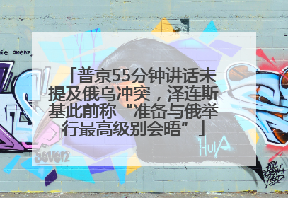 普京55分钟讲话未提及俄乌冲突，泽连斯基此前称“准备与俄举行最高级别会晤”