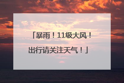 暴雨！11级大风！出行请关注天气！