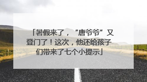 暑假来了，“唐爷爷”又登门了！这次，他还给孩子们带来了七个小提示