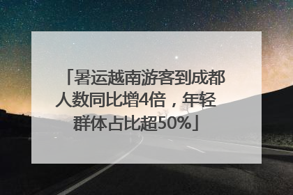 暑运越南游客到成都人数同比增4倍，年轻群体占比超50%