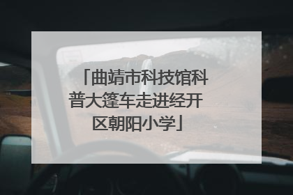 曲靖市科技馆科普大篷车走进经开区朝阳小学