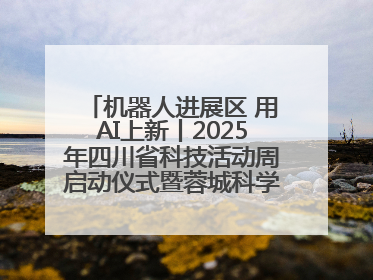 机器人进展区 用AI上新丨2025年四川省科技活动周启动仪式暨蓉城科学之夜启幕