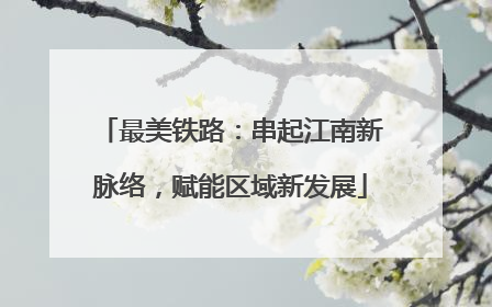 最美铁路：串起江南新脉络，赋能区域新发展