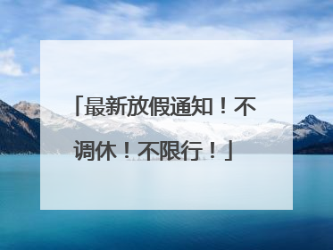 最新放假通知！不调休！不限行！