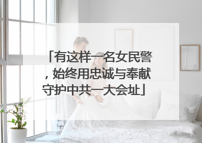 有这样一名女民警，始终用忠诚与奉献守护中共一大会址