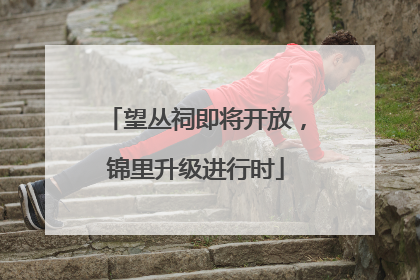 望丛祠即将开放，锦里升级进行时