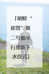 朝鲜“崔贤”级二号舰举行重新下水仪式
