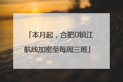 本月起，合肥⇋镇江航线加密至每周三班