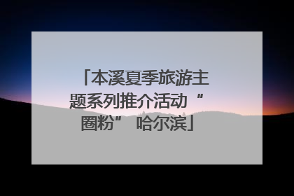 本溪夏季旅游主题系列推介活动“圈粉” 哈尔滨