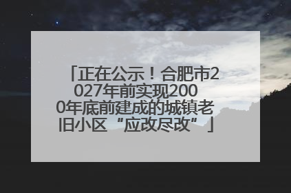 正在公示！合肥市2027年前实现2000年底前建成的城镇老旧小区“应改尽改”