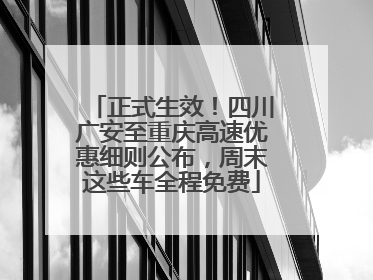 正式生效！四川广安至重庆高速优惠细则公布，周末这些车全程免费