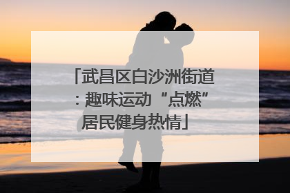 武昌区白沙洲街道：趣味运动“点燃”居民健身热情