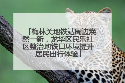 梅林关地铁站周边焕然一新，龙华区民乐社区整治地铁口环境提升居民出行体验