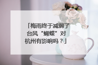 梅雨终于减弱了 台风“蝴蝶”对杭州有影响吗？