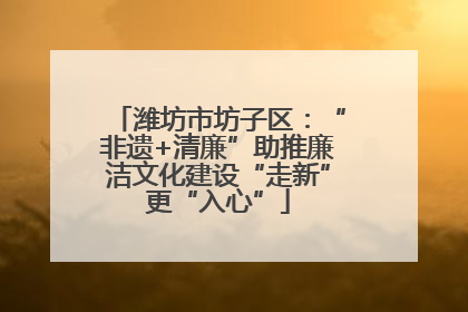 潍坊市坊子区：“非遗+清廉”助推廉洁文化建设“走新”更“入心”