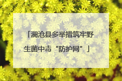 澜沧县多举措筑牢野生菌中毒“防护网”