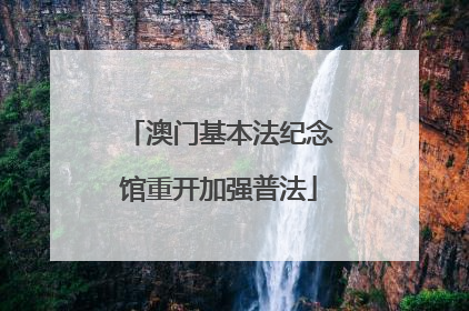 澳门基本法纪念馆重开加强普法