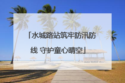 水城路站筑牢防汛防线 守护童心晴空