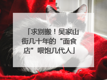 求别搬！吴家山街几十年的“面食店”喂饱几代人