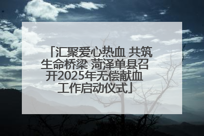 汇聚爱心热血 共筑生命桥梁 菏泽单县召开2025年无偿献血工作启动仪式