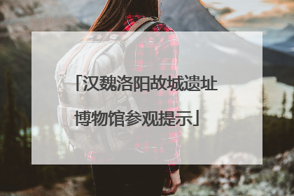 汉魏洛阳故城遗址博物馆参观提示