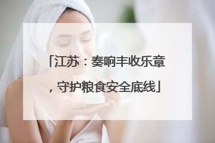 江苏：奏响丰收乐章，守护粮食安全底线