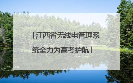 江西省无线电管理系统全力为高考护航